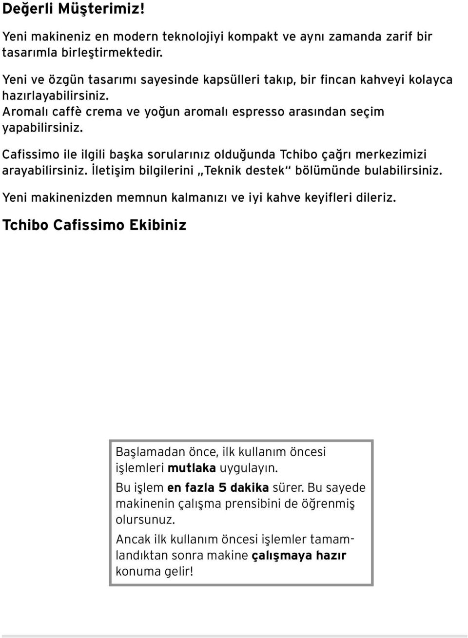 Cafissimo ile ilgili başka sorularınız olduğunda Tchibo çağrı merkezimizi arayabilirsiniz. İletişim bilgilerini Teknik destek bölümünde bulabilirsiniz.