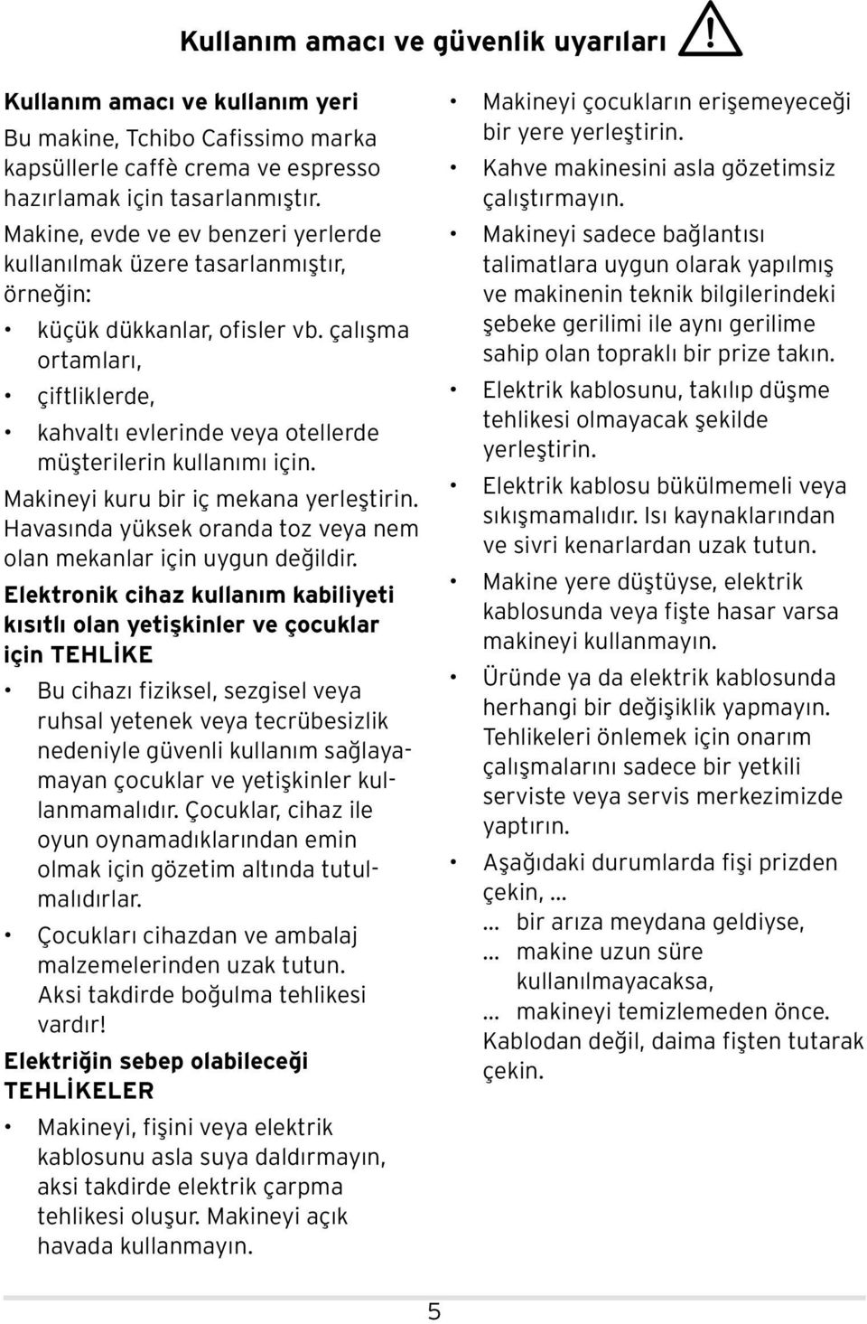 çalışma ortamları, çiftliklerde, kahvaltı evlerinde veya otellerde müşterilerin kullanımı için. Makineyi kuru bir iç mekana yerleştirin.