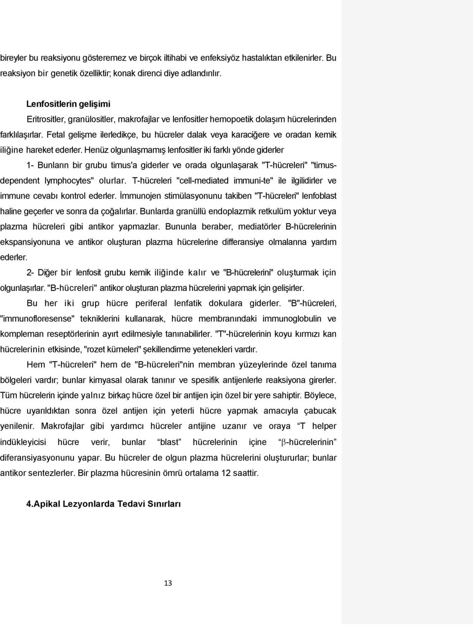 Fetal gelişme ilerledikçe, bu hücreler dalak veya karaciğere ve oradan kemik iliğine hareket ederler.