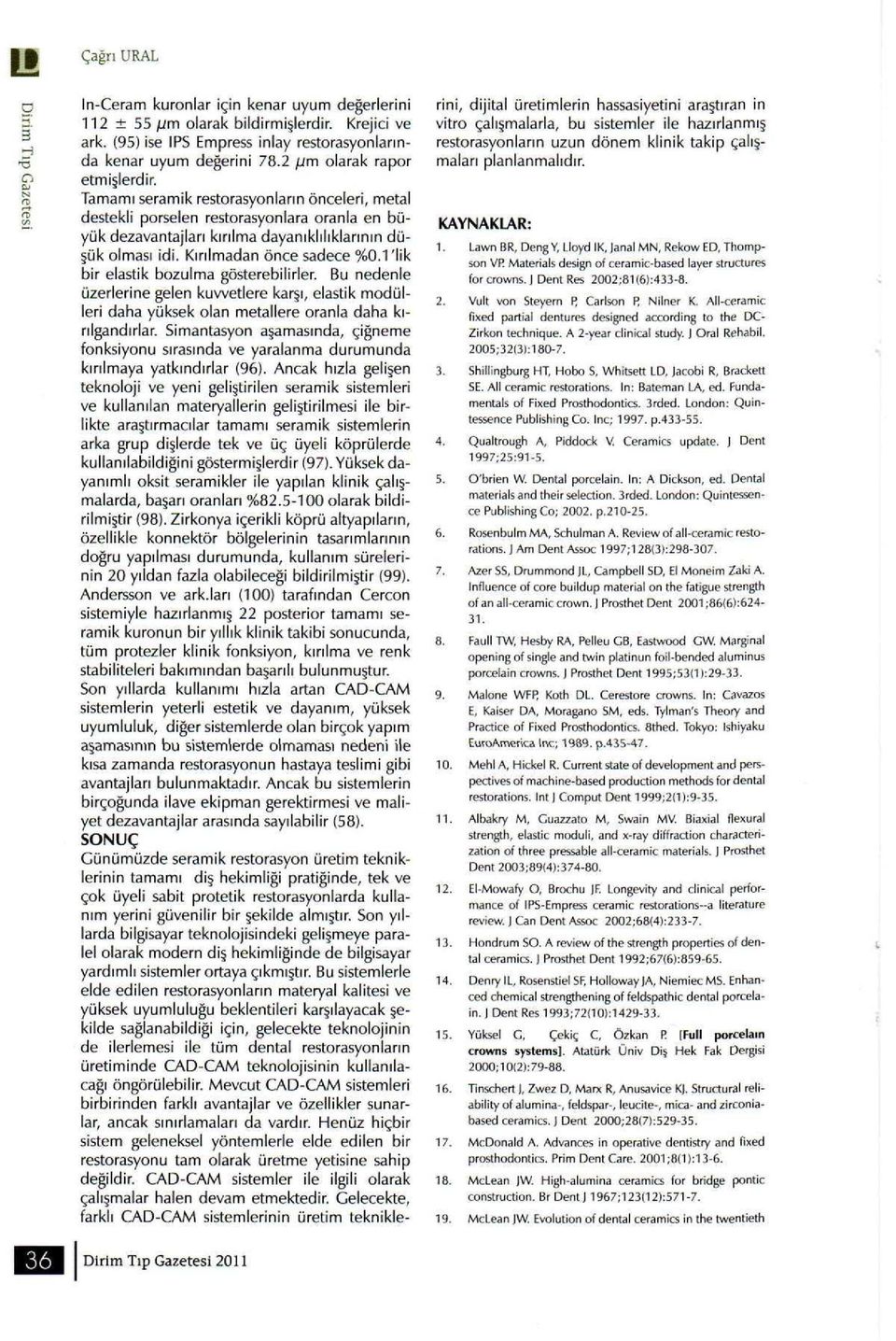 Kırılmadan önce sadece %0.1 lik bir elastik bozulma gösterebilirler. Bu nedenle üzerlerine gelen kuvvetlere karşı, elastik modülleri daha yüksek olan metallere oranla daha kırılgandırlar.