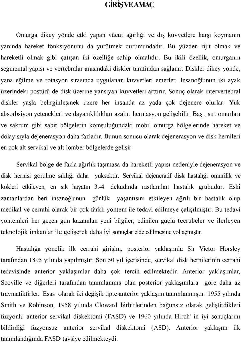 Diskler dikey yönde, yana eğilme ve rotasyon sırasında uygulanan kuvvetleri emerler. İnsanoğlunun iki ayak üzerindeki postürü de disk üzerine yansıyan kuvvetleri arttırır.