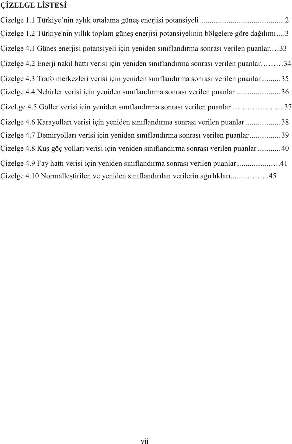 3 Trafo merkezleri verisi için yeniden sınıflandırma sonrası verilen puanlar... 35 Çizelge 4.4 Nehirler verisi için yeniden sınıflandırma sonrası verilen puanlar... 36 Çizel.ge 4.5 Göller verisi için yeniden sınıflandırma sonrası verilen puanlar.