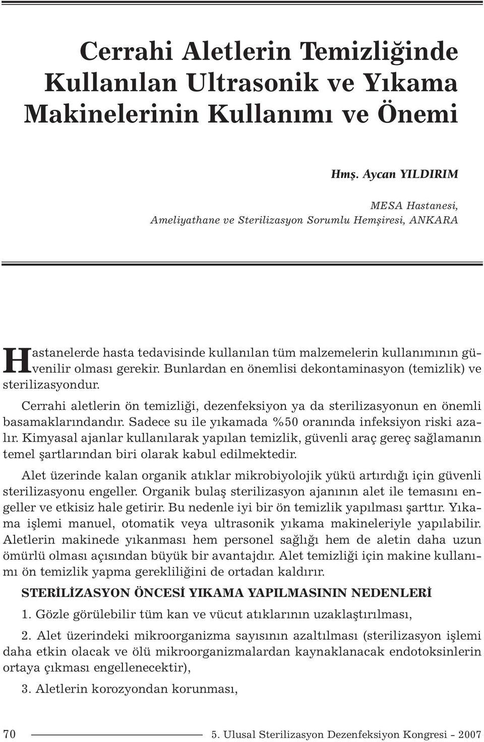 Bunlardan en önemlisi dekontaminasyon (temizlik) ve sterilizasyondur. Cerrahi aletlerin ön temizliği, dezenfeksiyon ya da sterilizasyonun en önemli basamaklarındandır.