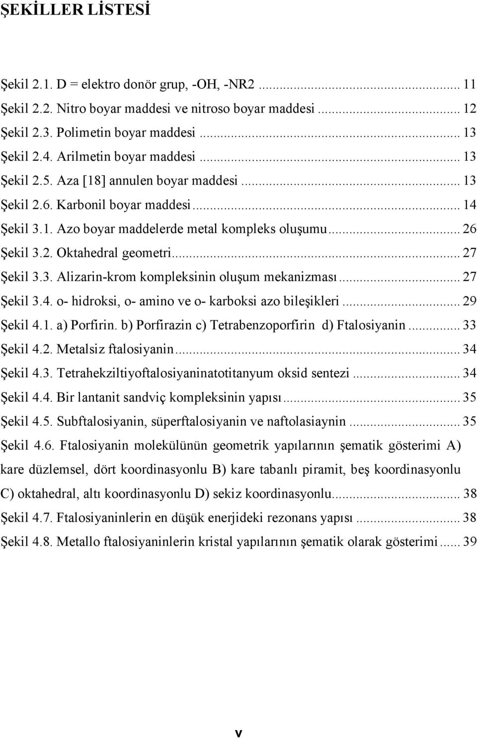 .. 27 Şekil 3.3. Alizarin-krom kompleksinin oluşum mekanizması... 27 Şekil 3.4. o- hidroksi, o- amino ve o- karboksi azo bileşikleri... 29 Şekil 4.1. a) Porfirin.