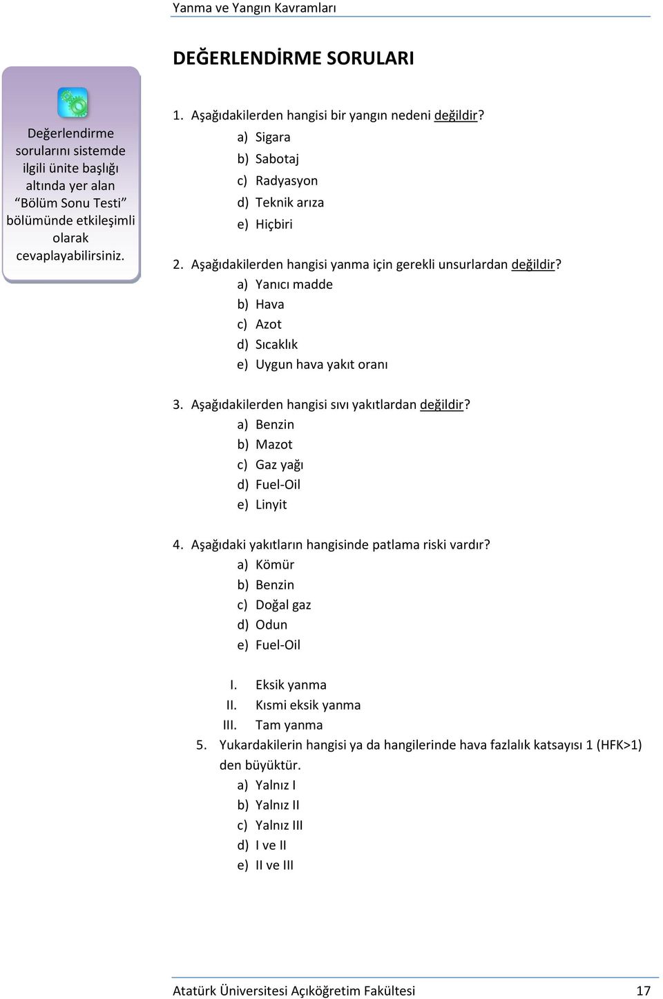 a) Yanıcı madde b) Hava c) Azot d) Sıcaklık e) Uygun hava yakıt oranı 3. Aşağıdakilerden hangisi sıvı yakıtlardan değildir? a) Benzin b) Mazot c) Gaz yağı d) Fuel-Oil e) Linyit 4.