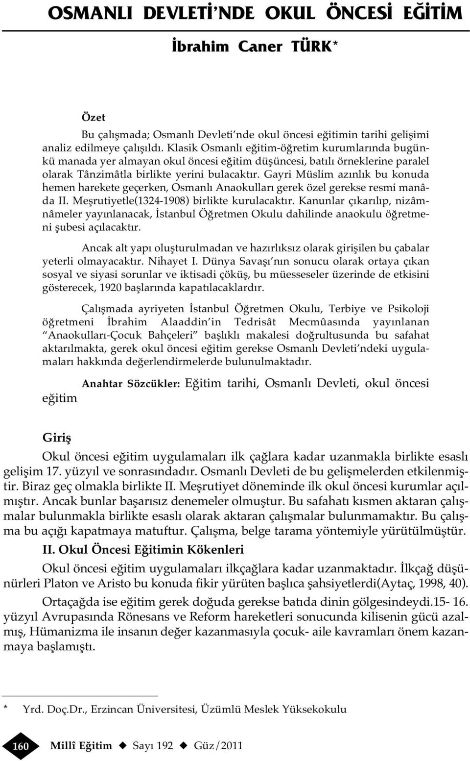 Gayri Müslim azınlık bu konuda hemen harekete geçerken, Osmanlı Anaokulları gerek özel gerekse resmi manâda II. Meşrutiyetle(1324-1908) birlikte kurulacaktır.