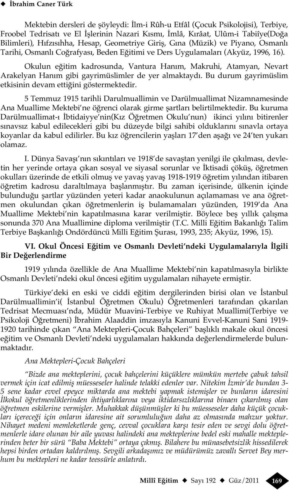 Okulun eğitim kadrosunda, Vantura Hanım, Makruhi, Atamyan, Nevart Arakelyan Hanım gibi gayrimüslimler de yer almaktaydı. Bu durum gayrimüslim etkisinin devam ettiğini göstermektedir.