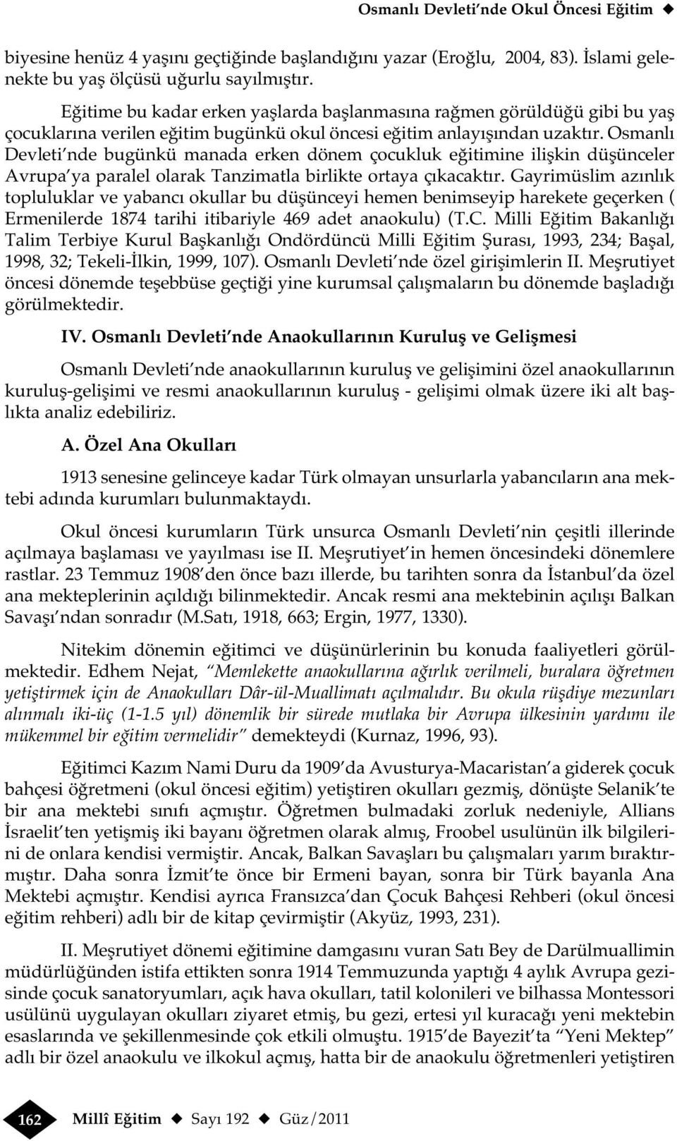 Osmanlı Devleti nde bugünkü manada erken dönem çocukluk eğitimine ilişkin düşünceler Avrupa ya paralel olarak Tanzimatla birlikte ortaya çıkacaktır.