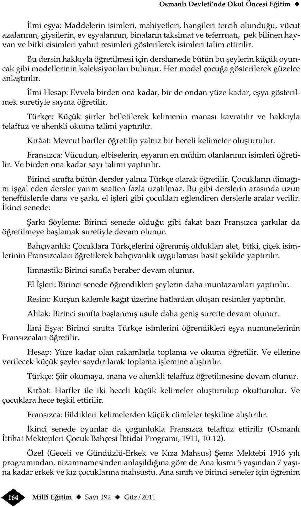 Bu dersin hakkıyla öğretilmesi için dershanede bütün bu şeylerin küçük oyuncak gibi modellerinin koleksiyonları bulunur. Her model çocuğa gösterilerek güzelce anlaştırılır.