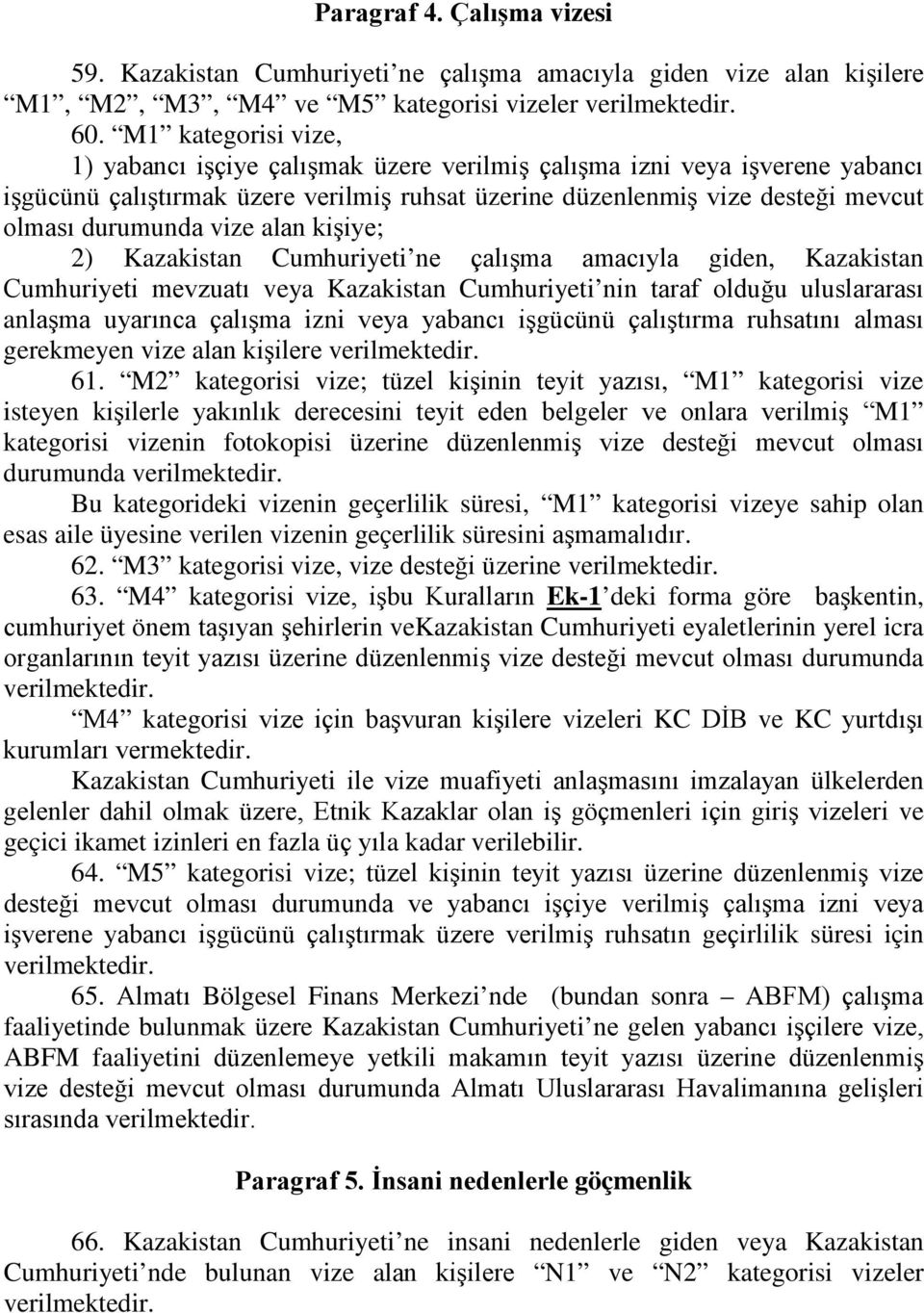 vize alan kişiye; 2) Cumhuriyeti ne çalışma amacıyla giden, Cumhuriyeti mevzuatı veya Cumhuriyeti nin taraf olduğu uluslararası anlaşma uyarınca çalışma izni veya yabancı işgücünü çalıştırma