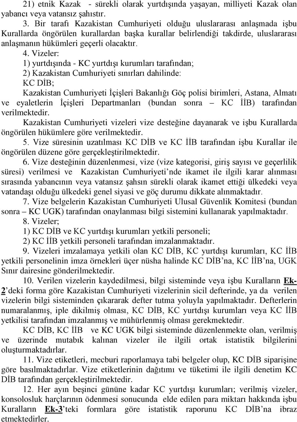 Vizeler: 1) yurtdışında - KC yurtdışı kurumları tarafından; 2) Cumhuriyeti sınırları dahilinde: KC DİB; Cumhuriyeti İçişleri Bakanlığı Göç polisi birimleri, Astana, Almatı ve eyaletlerin İçişleri