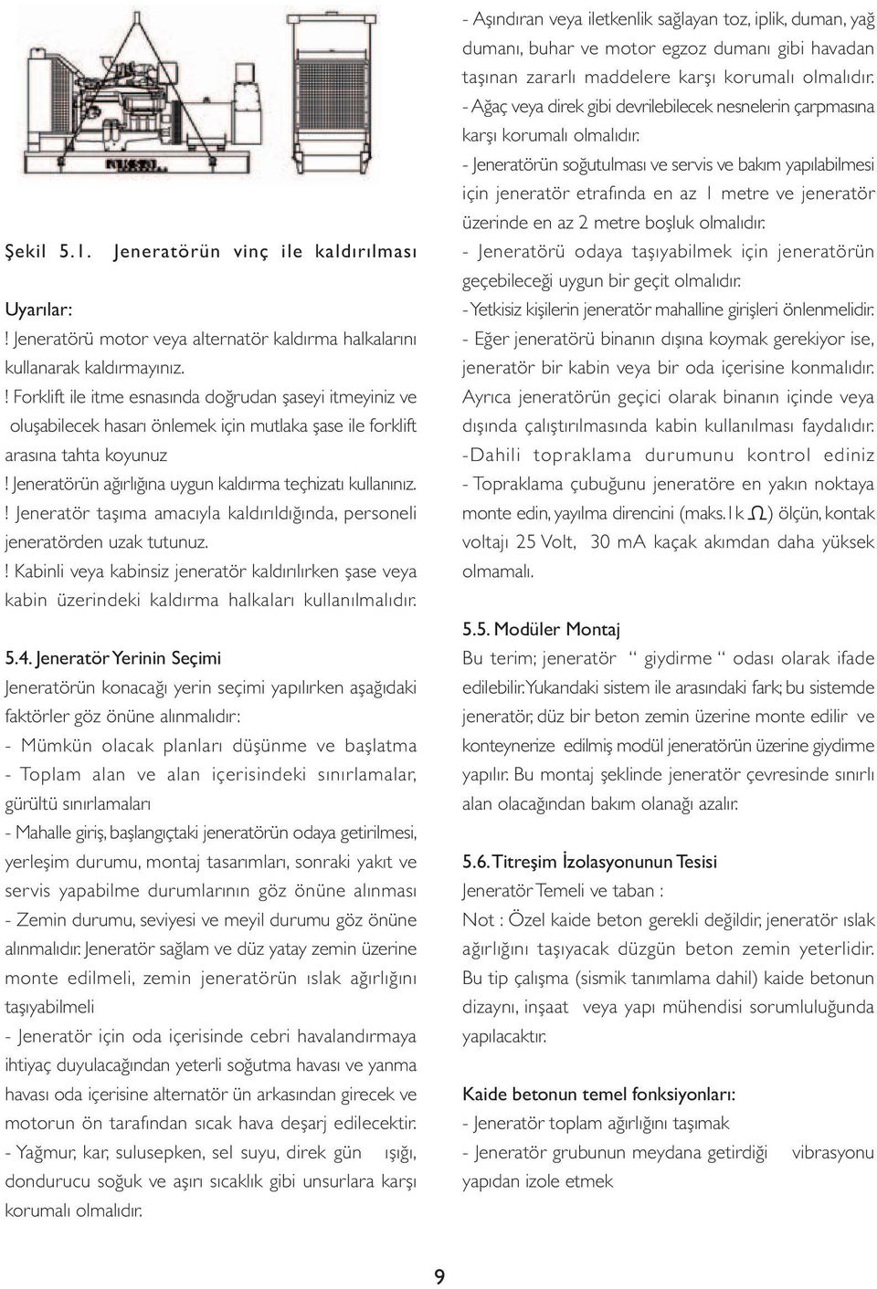 ! Jeneratör taşıma amacıyla kaldırıldığında, personeli jeneratörden uzak tutunuz.! Kabinli veya kabinsiz jeneratör kaldırılırken şase veya kabin üzerindeki kaldırma halkaları kullanılmalıdır. 5.4.