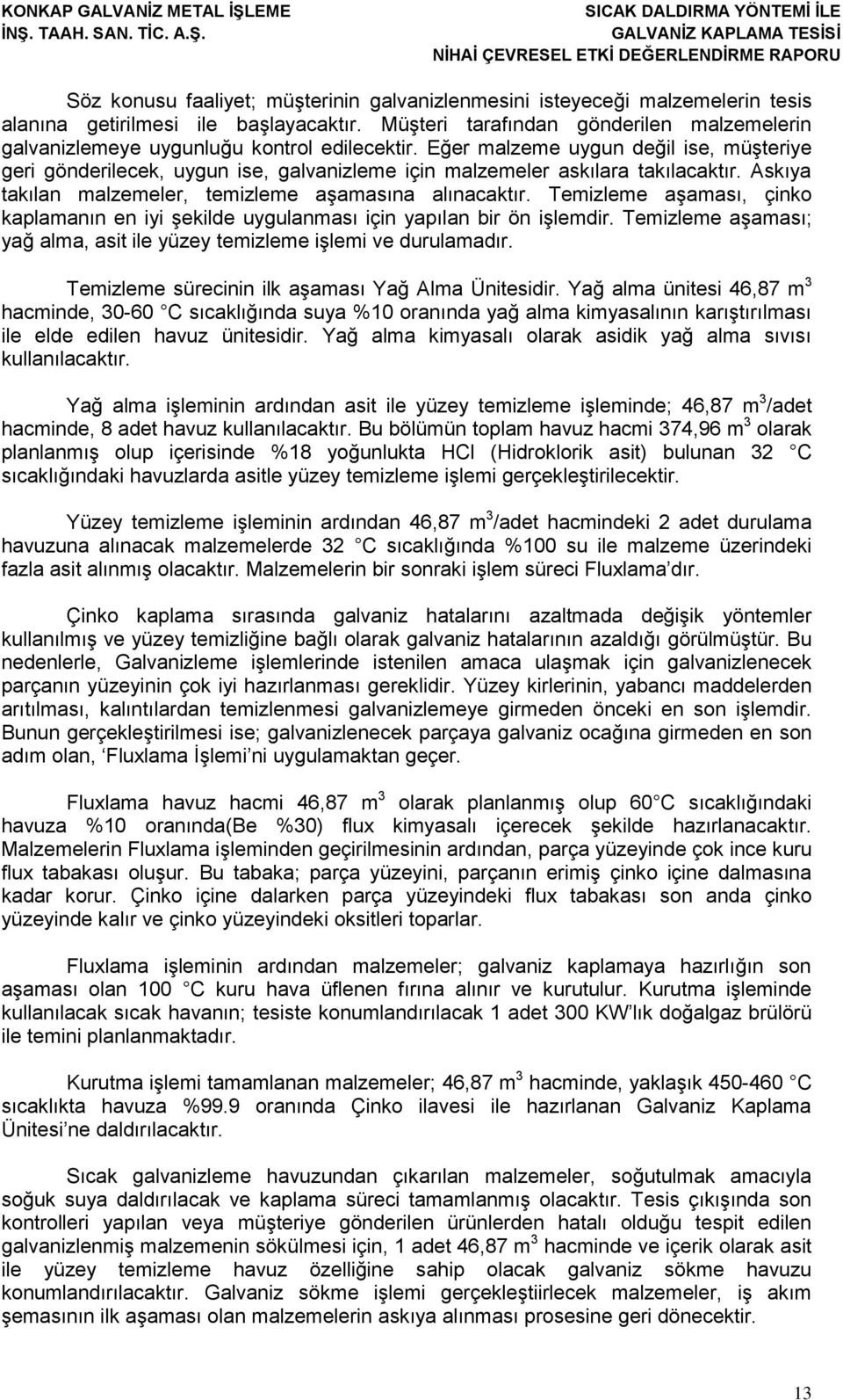 Eğer malzeme uygun değil ise, müģteriye geri gönderilecek, uygun ise, galvanizleme için malzemeler askılara takılacaktır. Askıya takılan malzemeler, temizleme aģamasına alınacaktır.