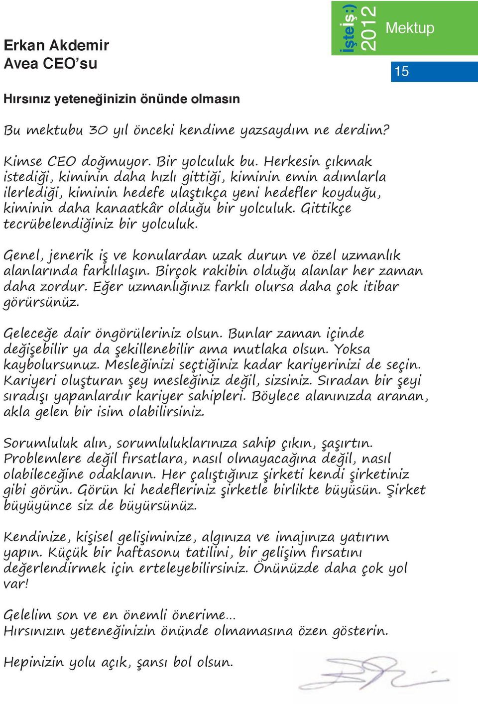 Gittikçe tecrübelendiğiniz bir yolculuk. Genel, jenerik iş ve konulardan uzak durun ve özel uzmanlık alanlarında farklılaşın. Birçok rakibin olduğu alanlar her zaman daha zordur.