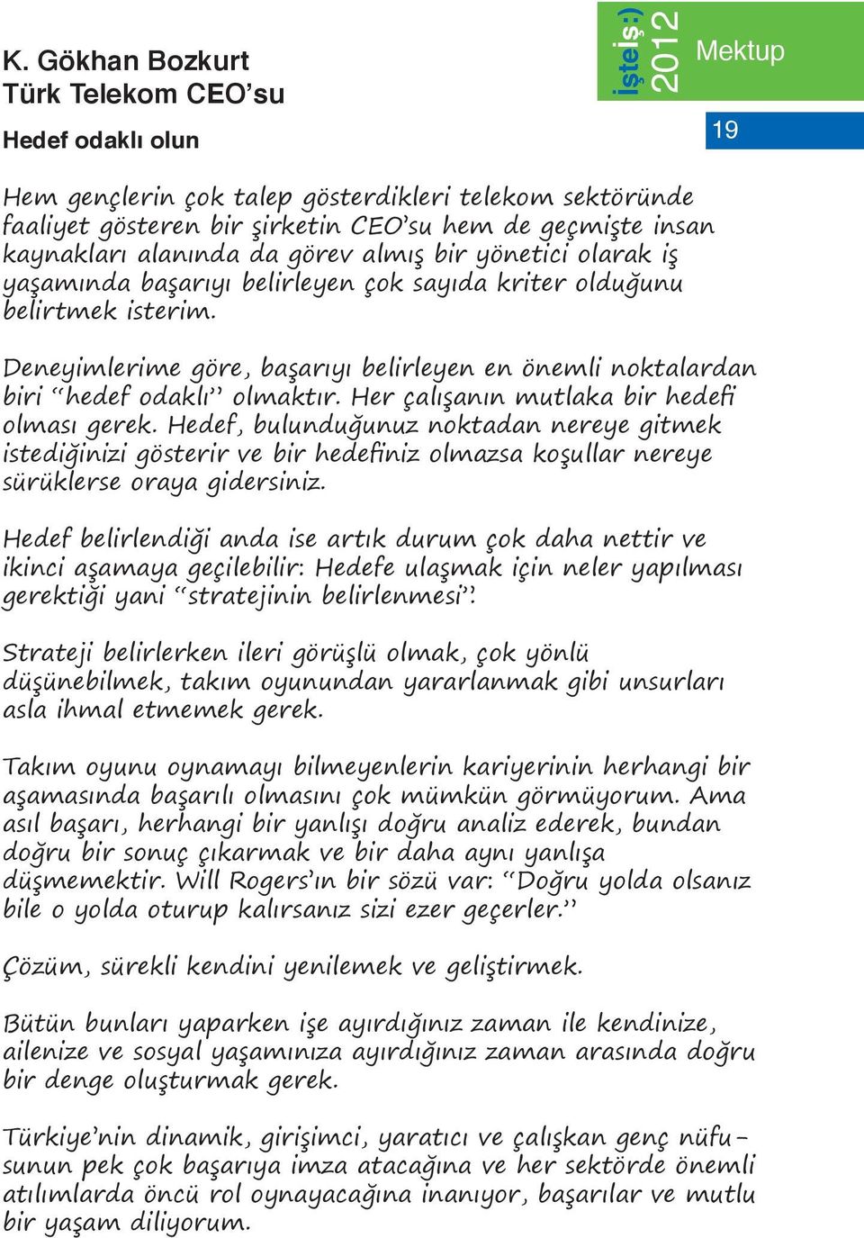 Her çalışanın mutlaka bir hedefi olması gerek. Hedef, bulunduğunuz noktadan nereye gitmek istediğinizi gösterir ve bir hedefiniz olmazsa koşullar nereye sürüklerse oraya gidersiniz.