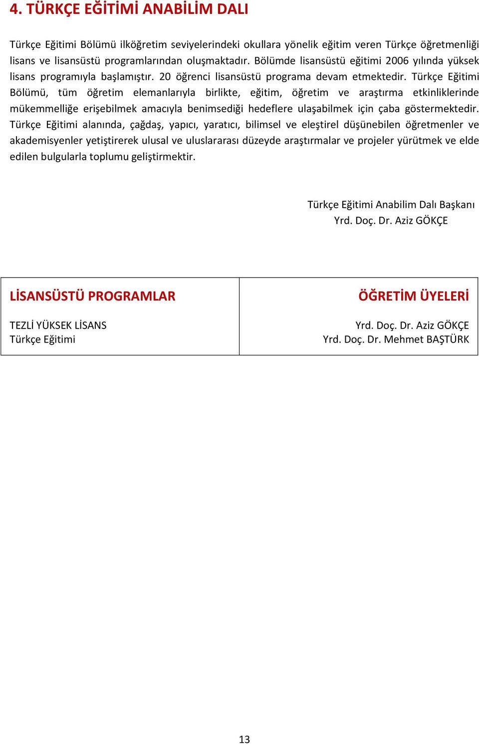 Türkçe Eğitimi Bölümü, tüm öğretim elemanlarıyla birlikte, eğitim, öğretim ve araştırma etkinliklerinde mükemmelliğe erişebilmek amacıyla benimsediği hedeflere ulaşabilmek için çaba göstermektedir.