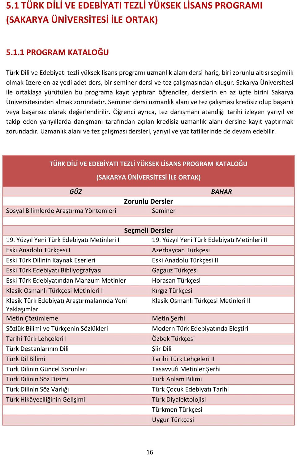 Sakarya Üniversitesi ile ortaklaşa yürütülen bu programa kayıt yaptıran öğrenciler, derslerin en az üçte birini Sakarya Üniversitesinden almak zorundadır.