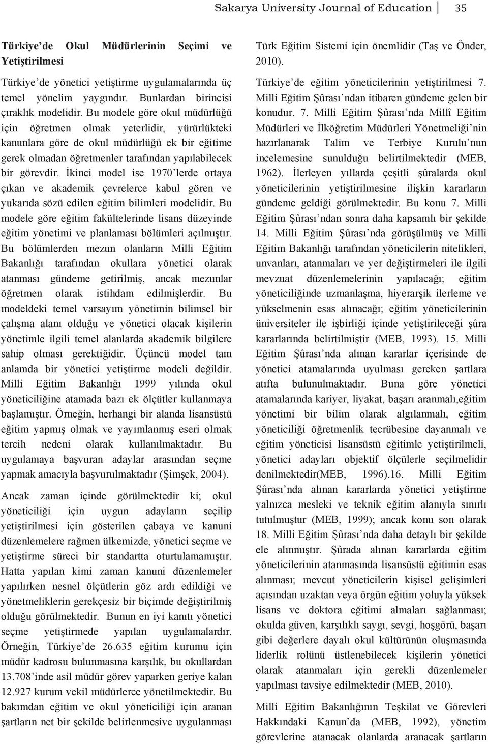 Bu modele göre okul müdürlüğü için öğretmen olmak yeterlidir, yürürlükteki kanunlara göre de okul müdürlüğü ek bir eğitime gerek olmadan öğretmenler tarafından yapılabilecek bir görevdir.