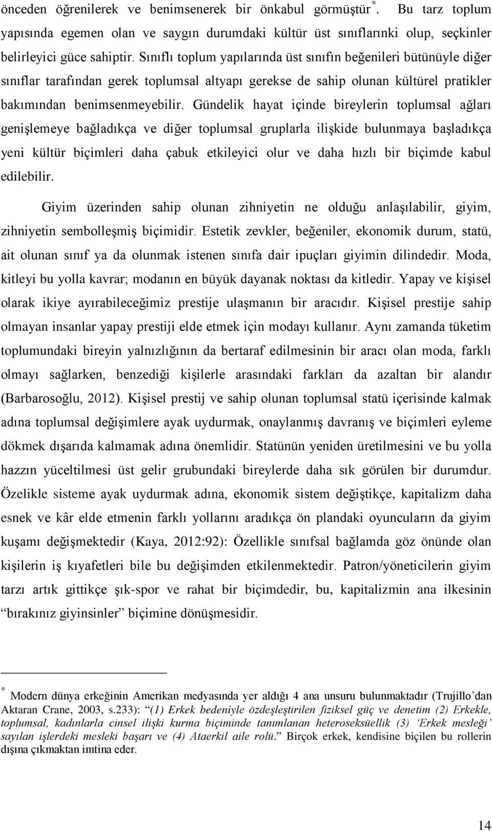 Gündelik hayat içinde bireylerin toplumsal ağları genişlemeye bağladıkça ve diğer toplumsal gruplarla ilişkide bulunmaya başladıkça yeni kültür biçimleri daha çabuk etkileyici olur ve daha hızlı bir