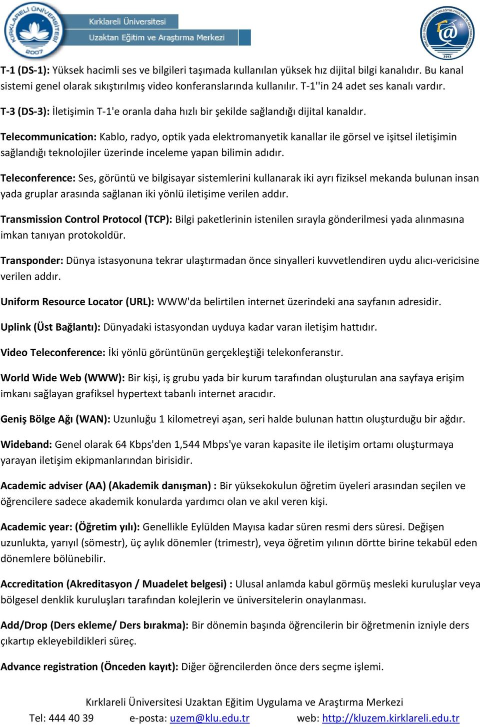 Telecommunication: Kablo, radyo, optik yada elektromanyetik kanallar ile görsel ve işitsel iletişimin sağlandığı teknolojiler üzerinde inceleme yapan bilimin adıdır.