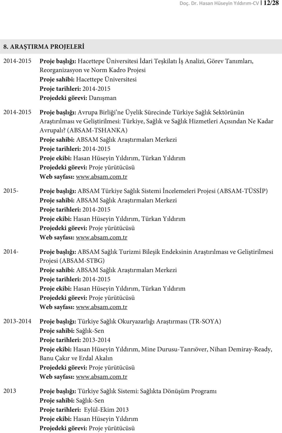 tarihleri: 2014-2015 Projedeki görevi: Danışman 2014-2015 Proje başlığı: Avrupa Birliği ne Üyelik Sürecinde Türkiye Sağlık Sektörünün Araştırılması ve Geliştirilmesi: Türkiye, Sağlık ve Sağlık