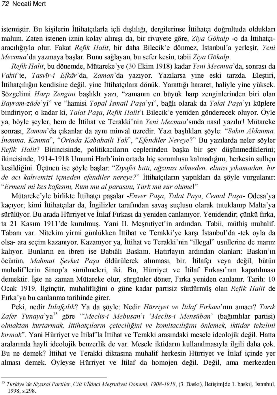 Bunu sağlayan, bu sefer kesin, tabii Ziya Gökalp. Refik Halit, bu dönemde, Mütareke ye (30 Ekim 1918) kadar Yeni Mecmua da, sonrası da Vakit te, Tasvîr-i Efkâr da, Zaman da yazıyor.