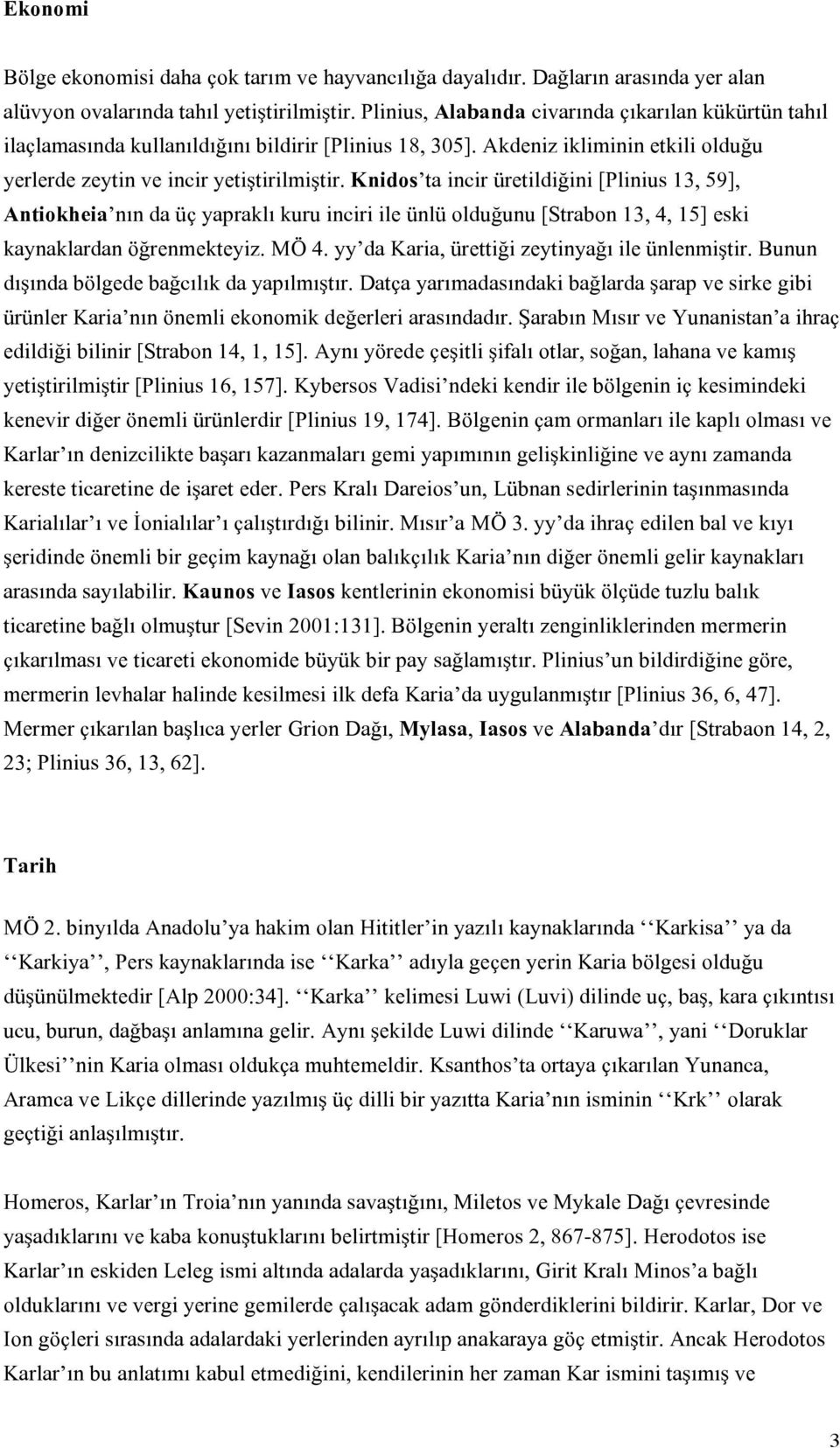 Knidos ta incir üretildiğini [Plinius 13, 59], Antiokheia nın da üç yapraklı kuru inciri ile ünlü olduğunu [Strabon 13, 4, 15] eski kaynaklardan öğrenmekteyiz. MÖ 4.