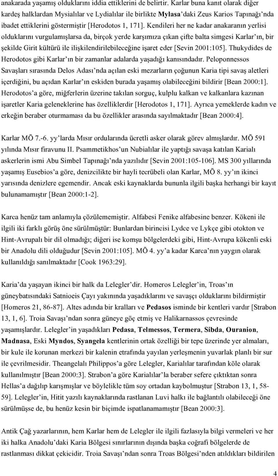 Kendileri her ne kadar anakaranın yerlisi olduklarını vurgulamışlarsa da, birçok yerde karşımıza çıkan çifte balta simgesi Karlar ın, bir şekilde Girit kültürü ile ilişkilendirilebileceğine işaret