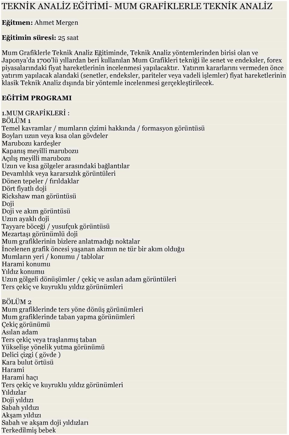 Yatırım kararlarını vermeden önce yatırım yapılacak alandaki (senetler, endeksler, pariteler veya vadeli işlemler) fiyat hareketlerinin klasik Teknik Analiz dışında bir yöntemle incelenmesi