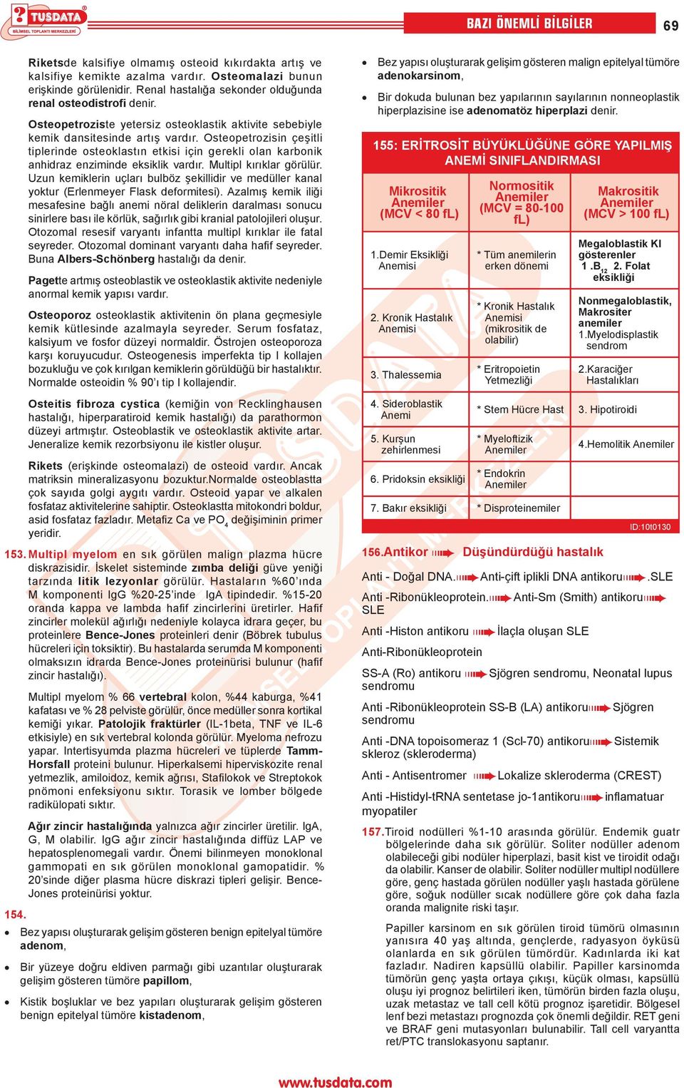 Osteopetrozisin çeşitli tiplerinde osteoklastın etkisi için gerekli olan karbonik anhidraz enziminde eksiklik vardır. Multipl kırıklar görülür.