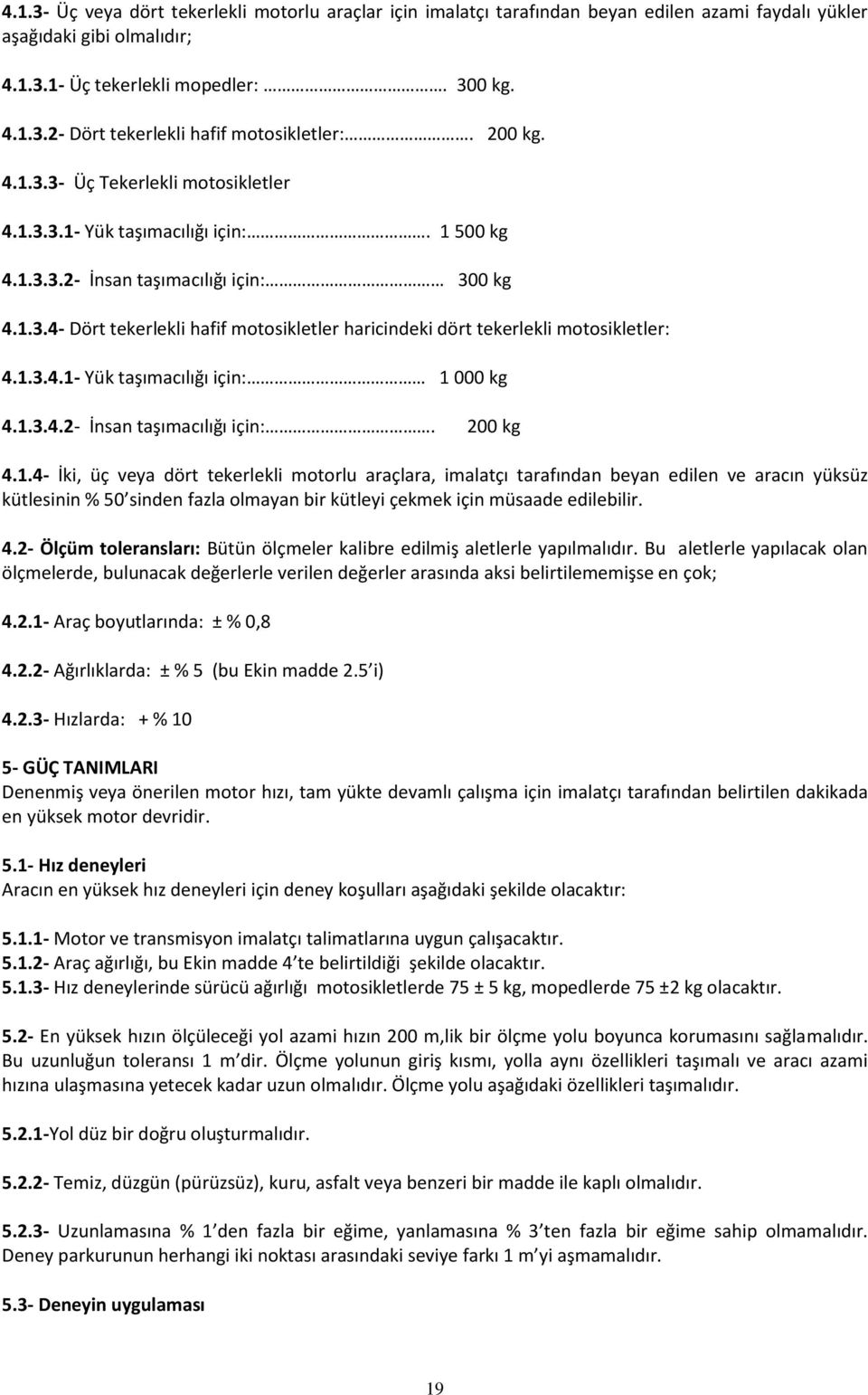 1.3.4.1- Yük taşımacılığı için: 1 000 kg 4.1.3.4.2- İnsan taşımacılığı için:. 200 kg 4.1.4- İki, üç veya dört tekerlekli motorlu araçlara, imalatçı tarafından beyan edilen ve aracın yüksüz kütlesinin % 50 sinden fazla olmayan bir kütleyi çekmek için müsaade edilebilir.