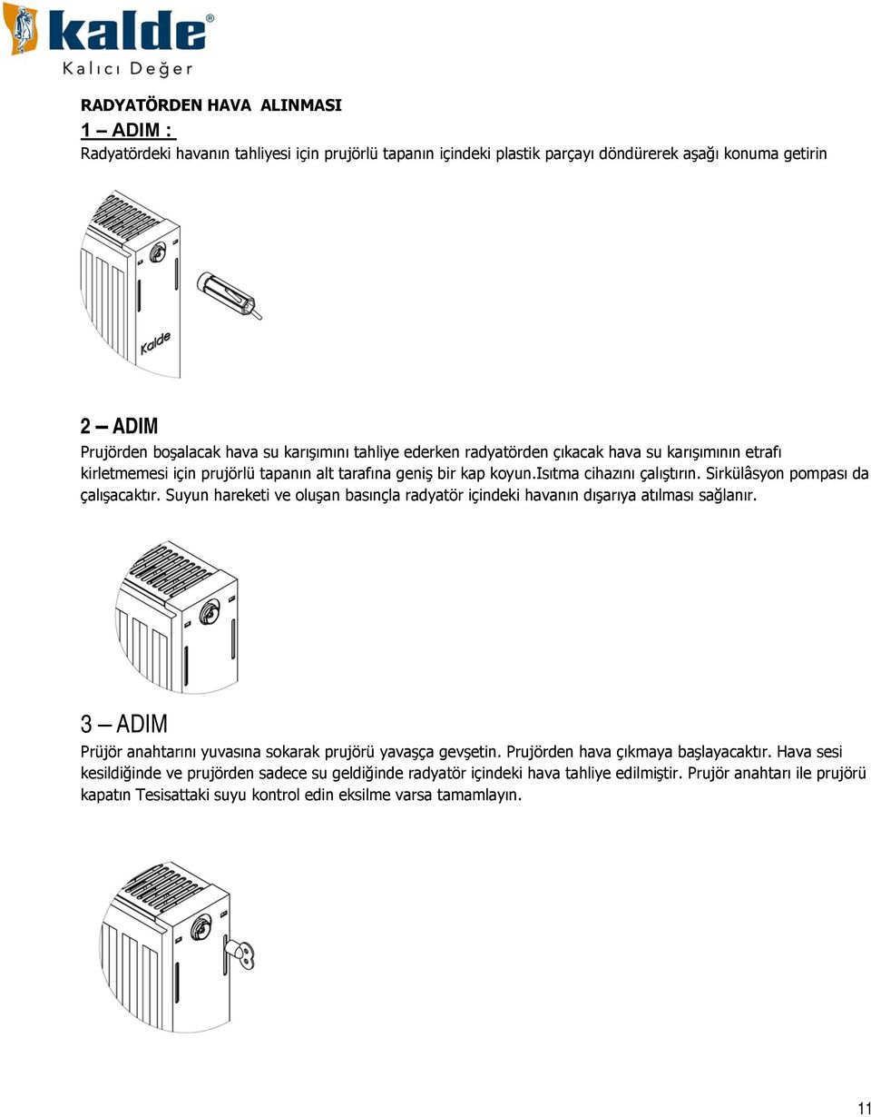 Sirkülâsyon pompası da çalışacaktır. Suyun hareketi ve oluşan basınçla radyatör içindeki havanın dışarıya atılması sağlanır. 3 ADIM Prüjör anahtarını yuvasına sokarak prujörü yavaşça gevşetin.