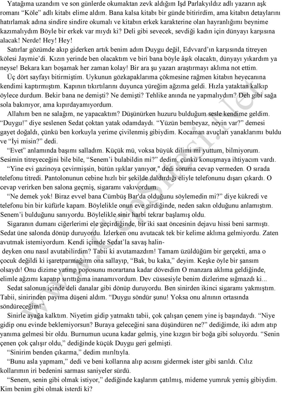 ki? Deli gibi sevecek, sevdiği kadın için dünyayı karşısına alacak! Nerde! Hey! Hey! Satırlar gözümde akıp giderken artık benim adım Duygu değil, Edvvard ın karşısında titreyen kölesi Jaymie di.