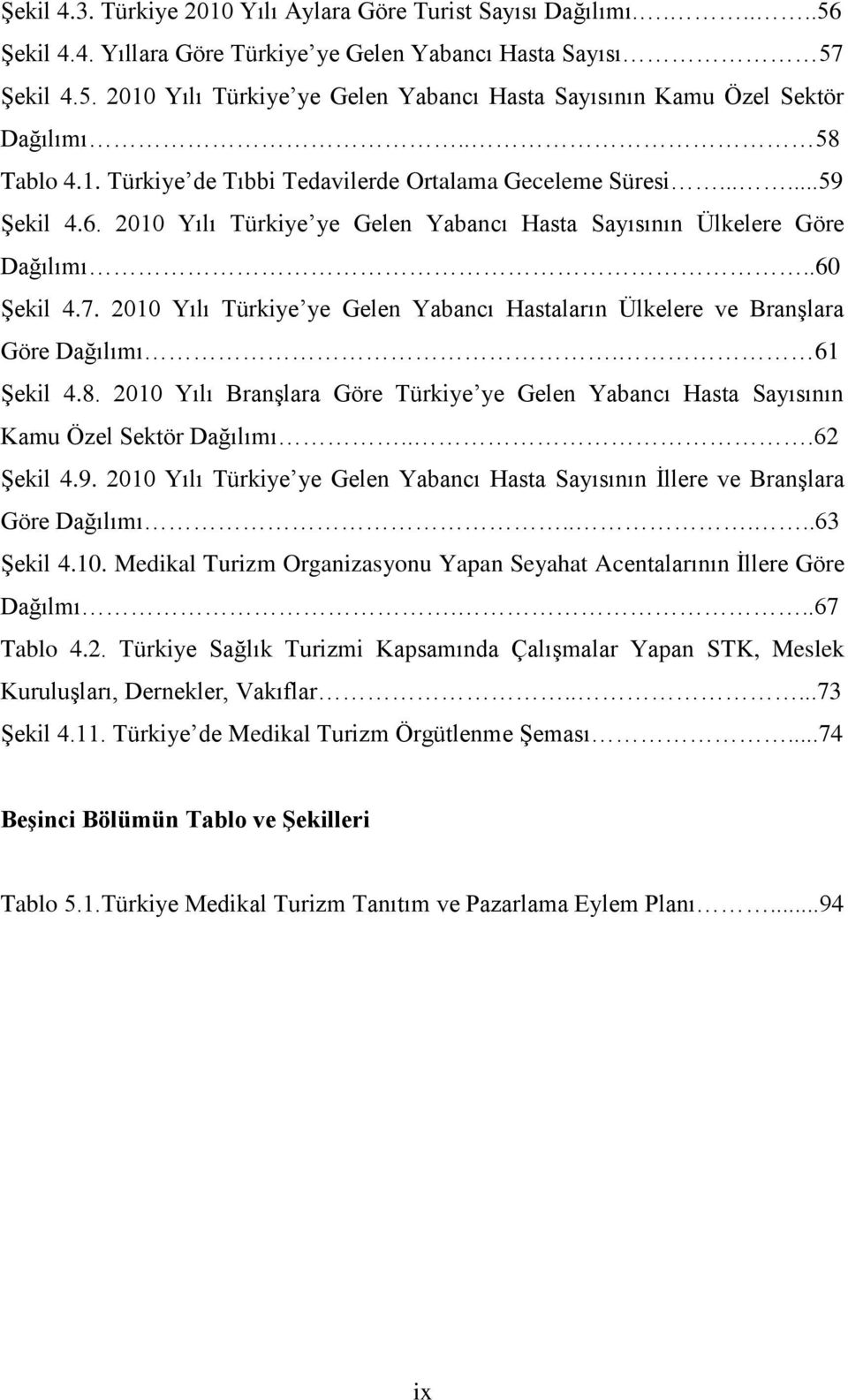 2010 Yılı Türkiye ye Gelen Yabancı Hastaların Ülkelere ve Branşlara Göre Dağılımı. 61 Şekil 4.8. 2010 Yılı Branşlara Göre Türkiye ye Gelen Yabancı Hasta Sayısının Kamu Özel Sektör Dağılımı...62 Şekil 4.