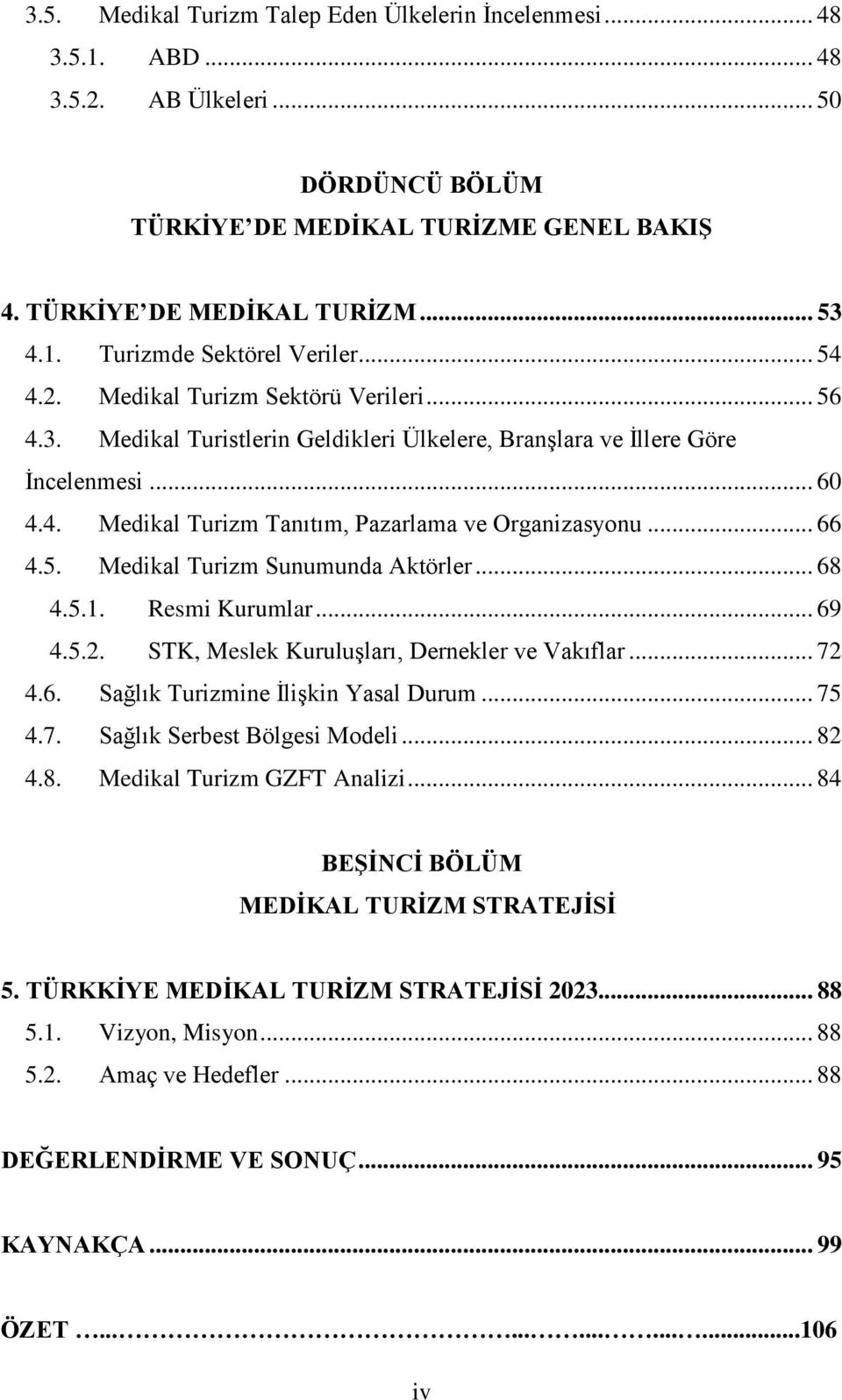 5. Medikal Turizm Sunumunda Aktörler... 68 4.5.1. Resmi Kurumlar... 69 4.5.2. STK, Meslek Kuruluşları, Dernekler ve Vakıflar... 72 4.6. Sağlık Turizmine İlişkin Yasal Durum... 75 4.7. Sağlık Serbest Bölgesi Modeli.