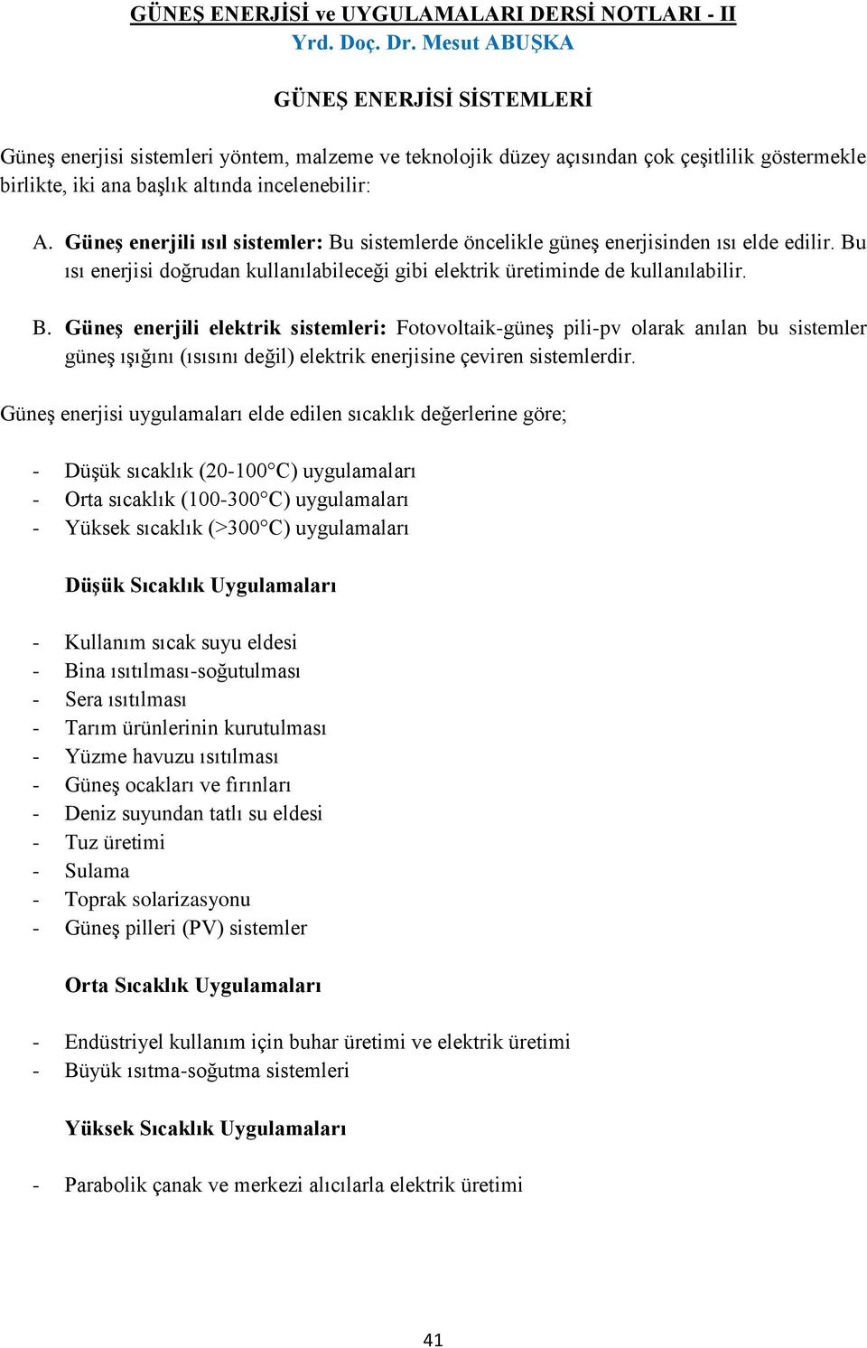 Güneş enerjili ısıl sistemler: Bu sistemlerde öncelikle güneş enerjisinden ısı elde edilir. Bu ısı enerjisi doğrudan kullanılabileceği gibi elektrik üretiminde de kullanılabilir. B. Güneş enerjili elektrik sistemleri: Fotovoltaik-güneş pili-pv olarak anılan bu sistemler güneş ışığını (ısısını değil) elektrik enerjisine çeviren sistemlerdir.