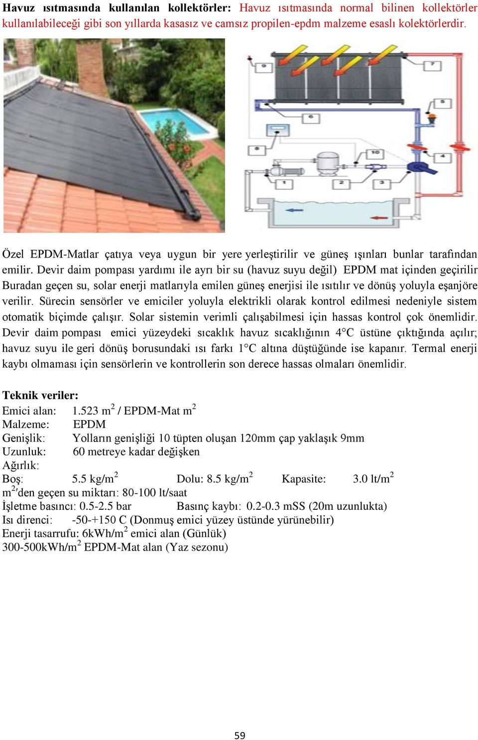 Devir daim pompası yardımı ile ayrı bir su (havuz suyu değil) EPDM mat içinden geçirilir Buradan geçen su, solar enerji matlarıyla emilen güneş enerjisi ile ısıtılır ve dönüş yoluyla eşanjöre verilir.