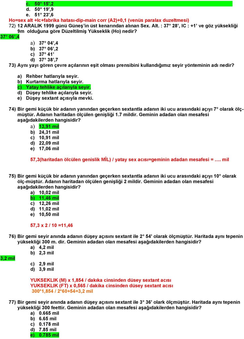 37 06,4 a) 37 04,4 b) 37 06,2 c) 37 41 d) 37 38,7 73) Aynı yayı gören çevre açılarının eşit olması prensibini kullandığımız seyir yönteminin adı nedir? a) Rehber hatlarıyla seyir.