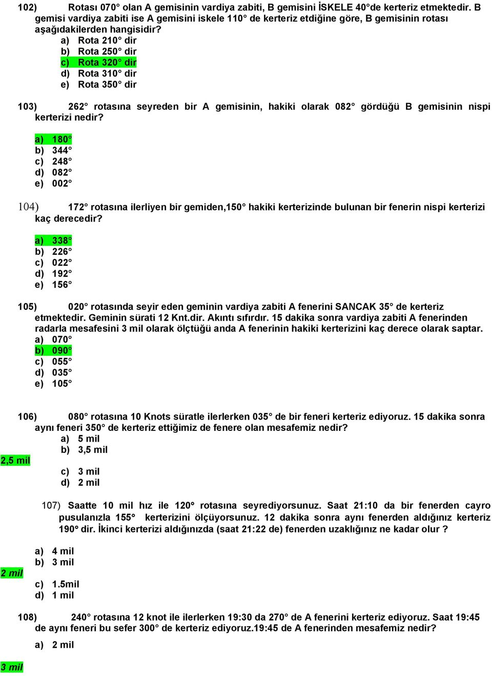 a) Rota 210 dir b) Rota 250 dir c) Rota 320 dir d) Rota 310 dir e) Rota 350 dir 103) 262 rotasına seyreden bir A gemisinin, hakiki olarak 082 gördüğü B gemisinin nispi kerterizi nedir?