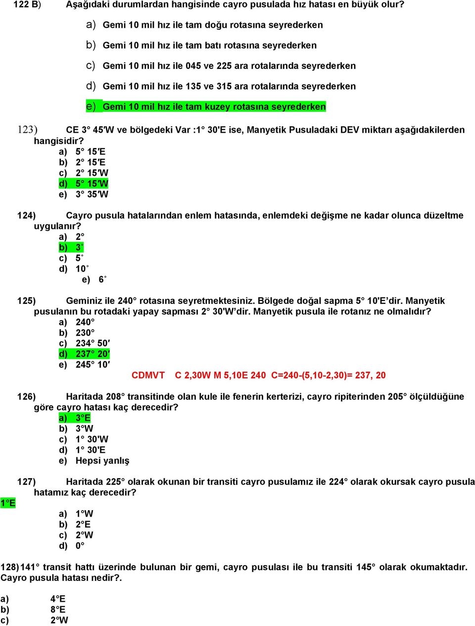 315 ara rotalarında seyrederken e) Gemi 10 mil hız ile tam kuzey rotasına seyrederken 123) CE 3 45 W ve bölgedeki Var :1 30'E ise, Manyetik Pusuladaki DEV miktarı aşağıdakilerden hangisidir?