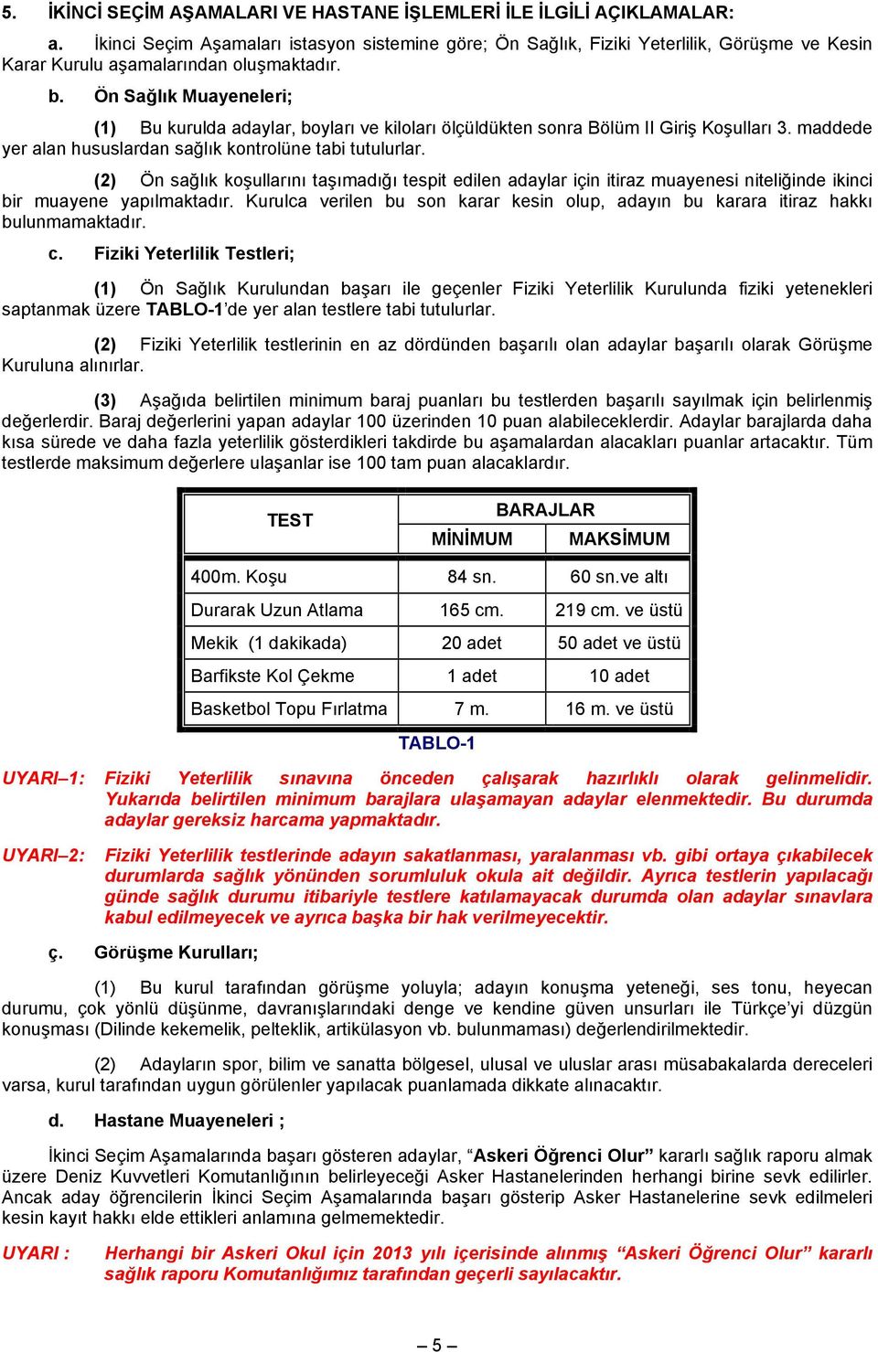 Ön Sağlık Muayeneleri; (1) Bu kurulda adaylar, boyları ve kiloları ölçüldükten sonra Bölüm II Giriş Koşulları 3. maddede yer alan hususlardan sağlık kontrolüne tabi tutulurlar.