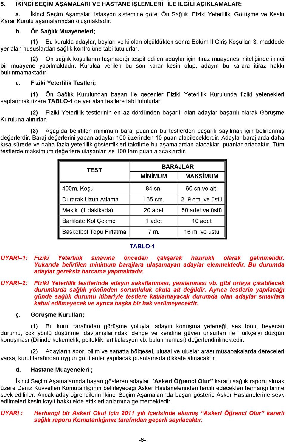 Ön Sağlık Muayeneleri; (1) Bu kurulda adaylar, boyları ve kiloları ölçüldükten sonra Bölüm II Giriş Koşulları 3. maddede yer alan hususlardan sağlık kontrolüne tabi tutulurlar.