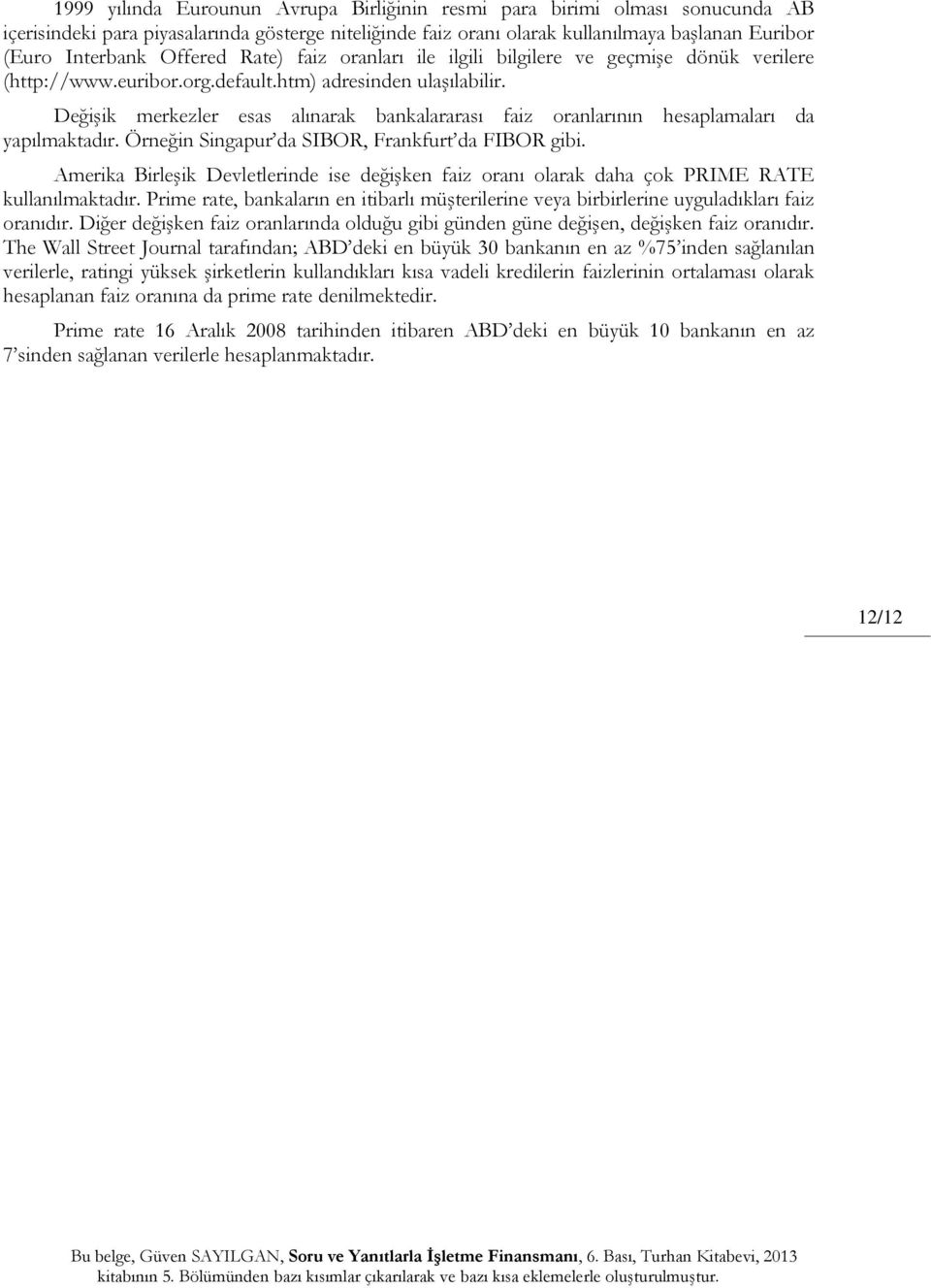 Değişik merkezler esas alınarak bankalararası faiz oranlarının hesaplamaları da yapılmaktadır. Örneğin Singapur da SIBOR, Frankfurt da FIBOR gibi.