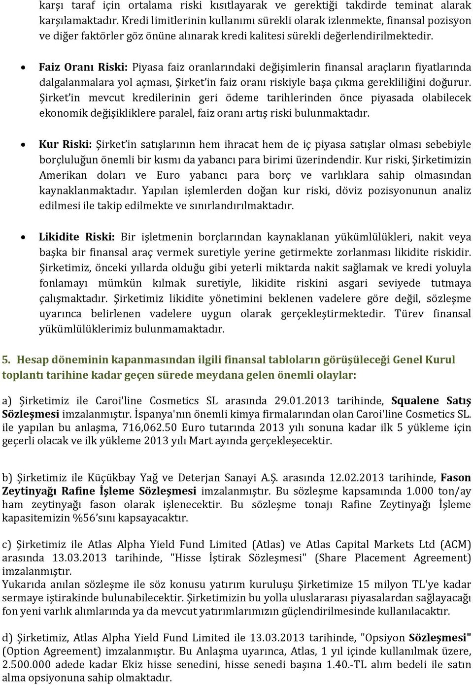 Faiz Oranı Riski: Piyasa faiz oranlarındaki değişimlerin finansal araçların fiyatlarında dalgalanmalara yol açması, Şirket in faiz oranı riskiyle başa çıkma gerekliliğini doğurur.