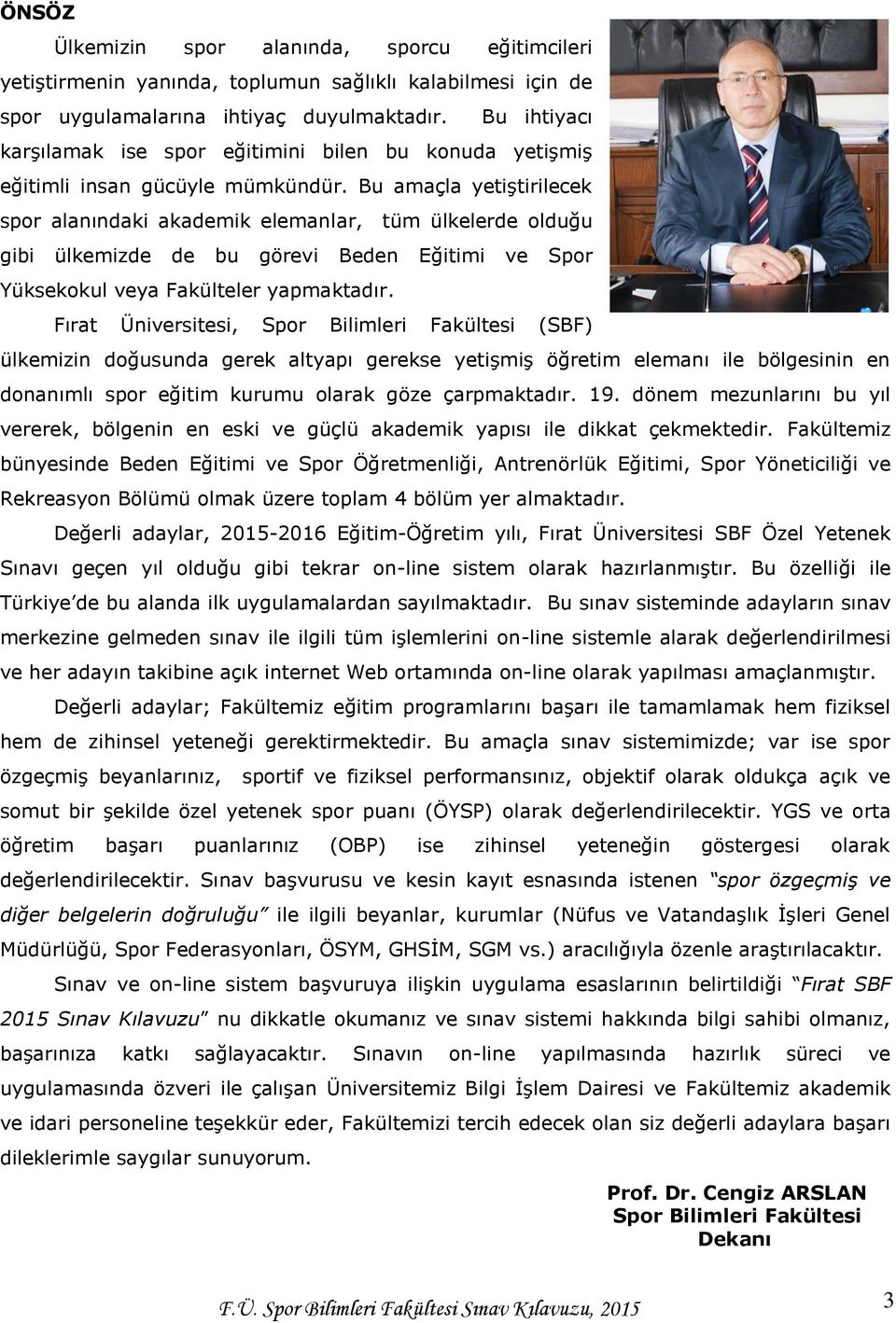 Bu amaçla yetiştirilecek spor alanındaki akademik elemanlar, tüm ülkelerde olduğu gibi ülkemizde de bu görevi Beden Eğitimi ve Spor Yüksekokul veya Fakülteler yapmaktadır.