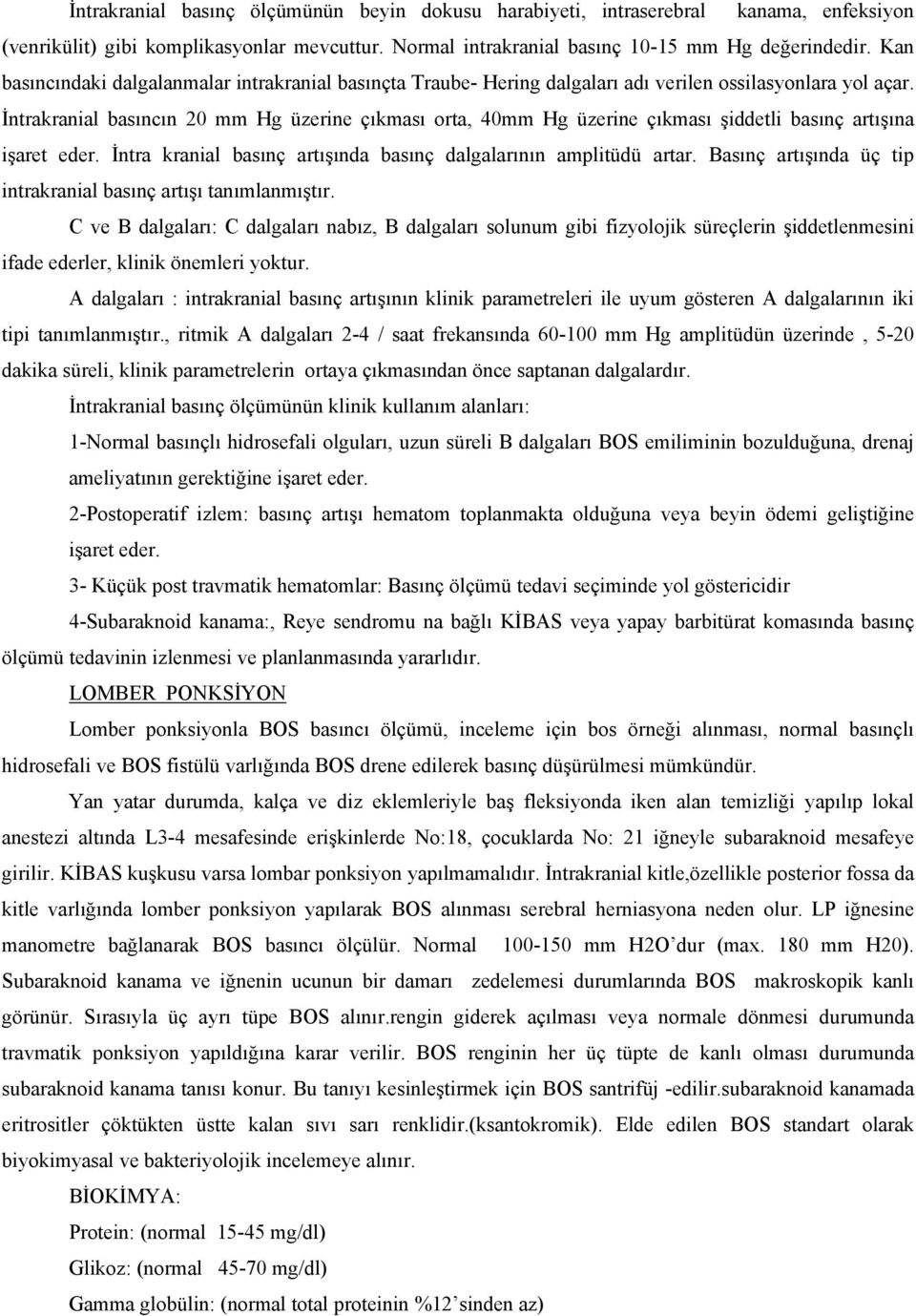 İntrakranial basıncın 20 mm Hg üzerine çıkması orta, 40mm Hg üzerine çıkması şiddetli basınç artışına işaret eder. İntra kranial basınç artışında basınç dalgalarının amplitüdü artar.