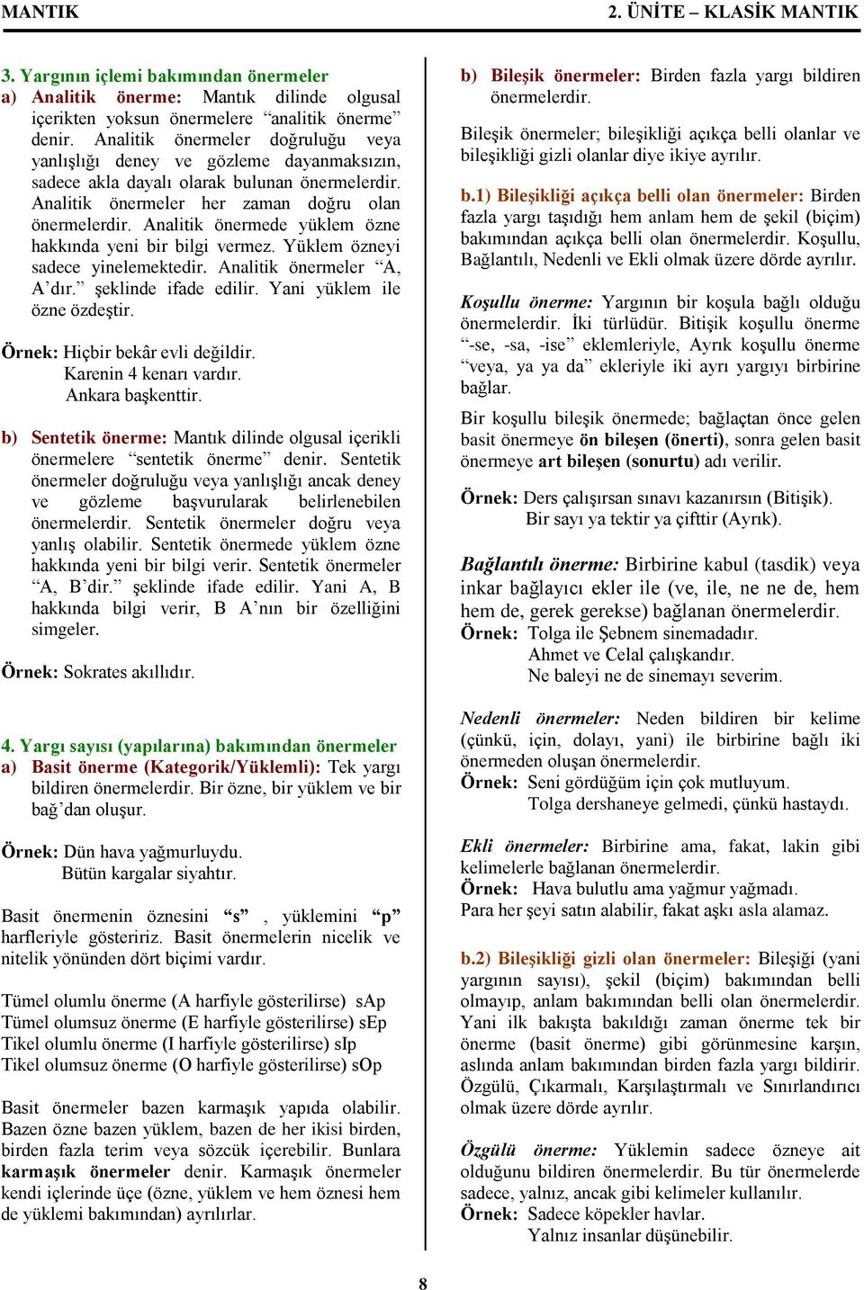 Analitik önermede yüklem özne hakkında yeni bir bilgi vermez. Yüklem özneyi sadece yinelemektedir. Analitik önermeler A, A dır. şeklinde ifade edilir. Yani yüklem ile özne özdeştir.