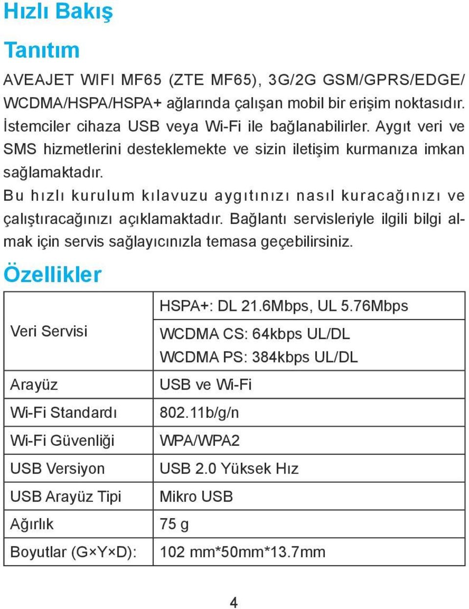 Bağlantı servisleriyle ilgili bilgi almak için servis sağlayıcınızla temasa geçebilirsiniz. Özellikler HSPA+: DL 21.6Mbps, UL 5.