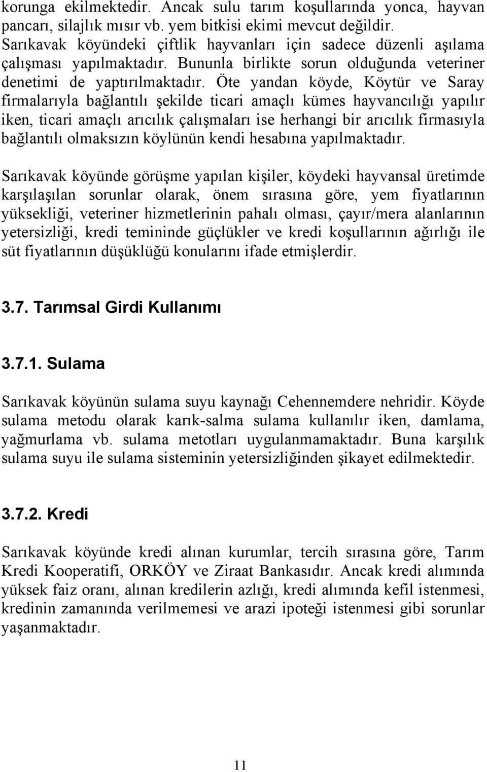 Öte yandan köyde, Köytür ve Saray firmalarıyla bağlantılı şekilde ticari amaçlı kümes hayvancılığı yapılır iken, ticari amaçlı arıcılık çalışmaları ise herhangi bir arıcılık firmasıyla bağlantılı