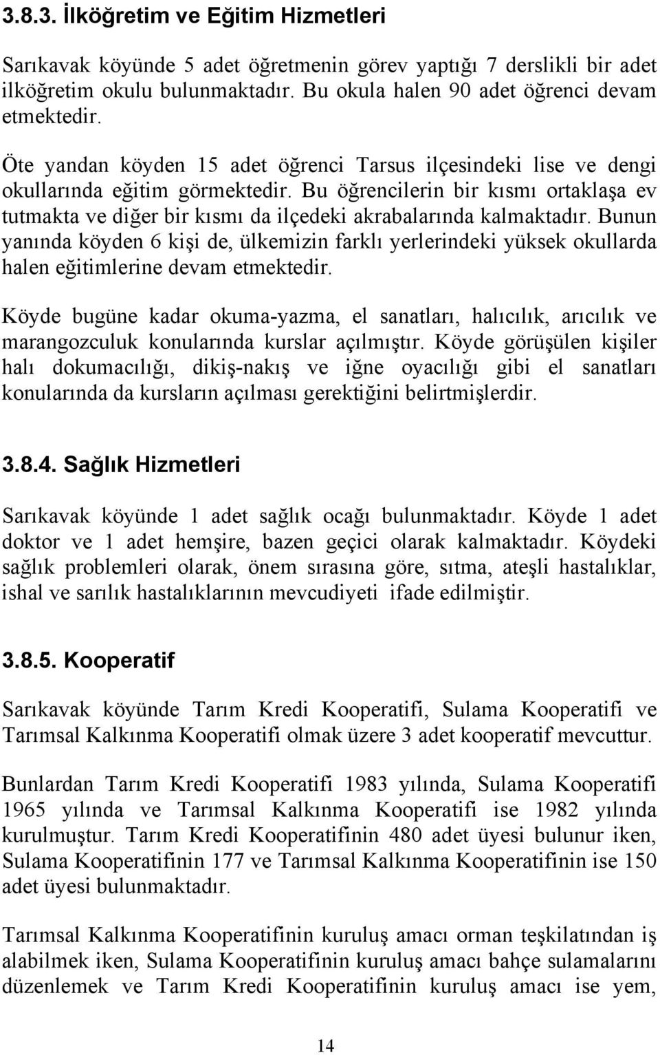 Bu öğrencilerin bir kısmı ortaklaşa ev tutmakta ve diğer bir kısmı da ilçedeki akrabalarında kalmaktadır.